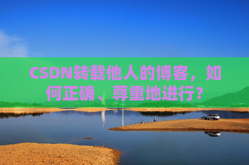 CSDN转载他人的博客，如何正确、尊重地进行？