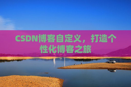 CSDN博客自定义,打造个性化博客之旅
