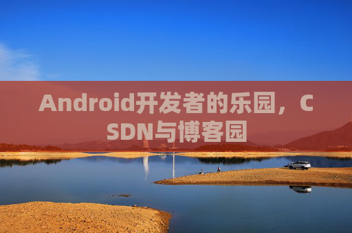 Android开发者的乐园,CSDN与博客园
