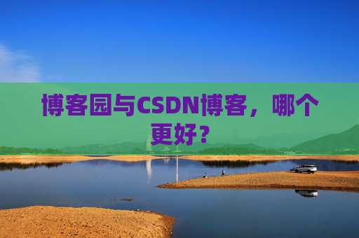 博客园与CSDN博客,哪个更好?