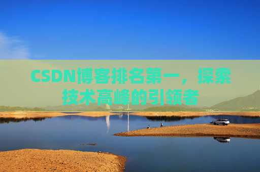 CSDN博客排名第一,探索技术高峰的引领者